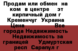 Продам или обмен (на 1-ком. в центре) 3-эт. кирпичный дом г. Кременчуг, Украина › Цена ­ 6 000 000 - Все города Недвижимость » Недвижимость за границей   . Удмуртская респ.,Сарапул г.